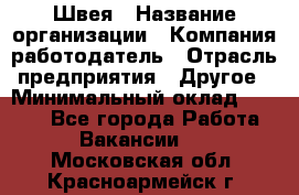 Швея › Название организации ­ Компания-работодатель › Отрасль предприятия ­ Другое › Минимальный оклад ­ 5 554 - Все города Работа » Вакансии   . Московская обл.,Красноармейск г.